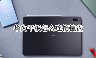 华为平板怎么连接键盘 平板键盘使用教程