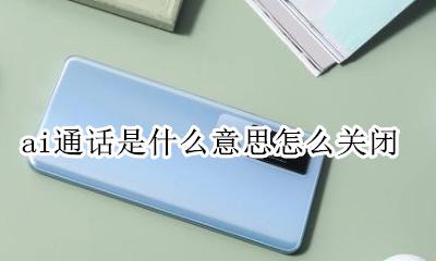 ai通话是什么意思能取消 ai通话是什么意思怎么关闭