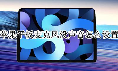 苹果平板麦克风没声音怎么设置 苹果平板电脑麦克风没声音怎么设置