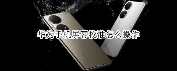 华为手机屏幕校准怎么操作