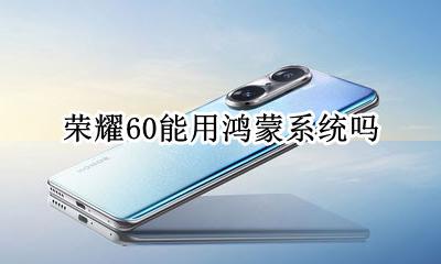 荣耀60能用鸿蒙系统吗 荣耀60可以用鸿蒙系统