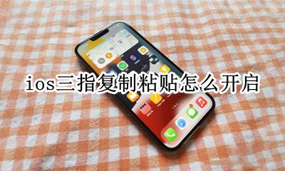 iPhone三指复制 ios三指复制粘贴怎么开启