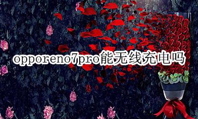 opporeno7pro能无线充电吗 opporeno7pro带无线充电功能吗