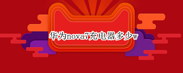 华为nova7充电器多少w