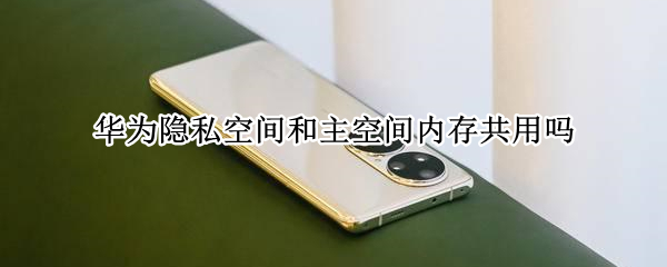 华为隐私空间和主空间内存共用吗