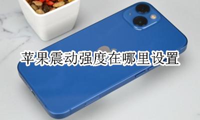 苹果震动强度在哪里设置 iphone震动强度在哪设置