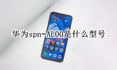华为spn−AL00是什么型号 spnal00是什么型号手机