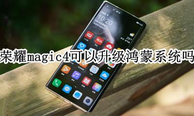 荣耀magic4可以升级鸿蒙系统吗 magic4.4可以升级鸿蒙系统吗