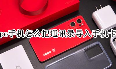 oppo手机通讯录怎么导到手机卡上 oppo手机怎么把通讯录导入手机卡里