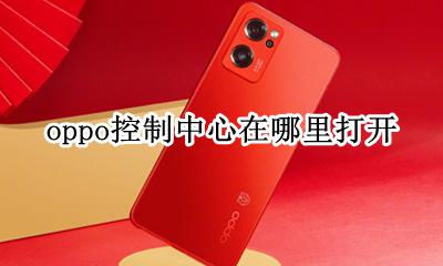 oppo控制中心在哪里打开 控制中心在哪里打开OPPO