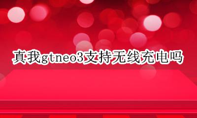 真我gtneo手机充电器 真我gtneo3支持无线充电吗