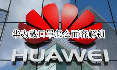 华为戴口罩怎么面容解锁 华为p40戴口罩怎么面容解锁