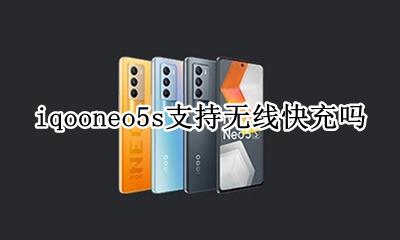 iqooneo5支持无线快充吗 iqooneo5s支持无线快充吗