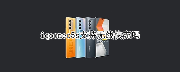 iqooneo5s支持无线快充吗
