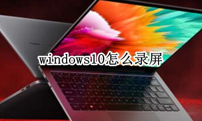 windows10录屏 windows10怎么录屏