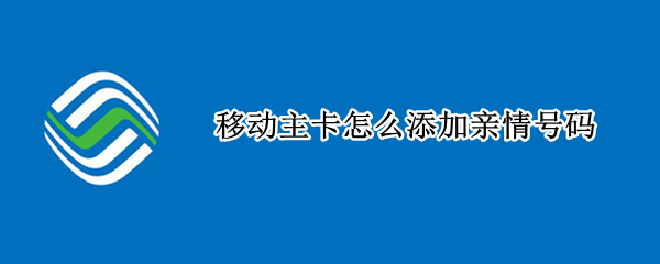 移动主卡怎么添加亲情号码