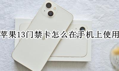 苹果13怎么当门禁卡 苹果13门禁卡怎么在手机上使用