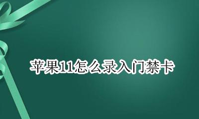 苹果11怎么录入门禁卡 iphone11录入门禁卡