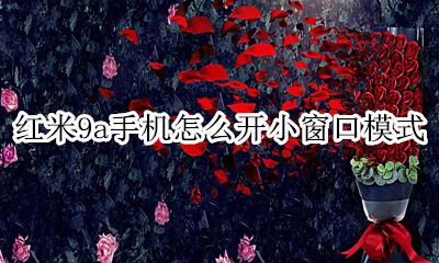 红米9a怎么开小窗口聊天 红米9a手机怎么开小窗口模式