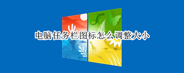 电脑任务栏图标怎么调整大小