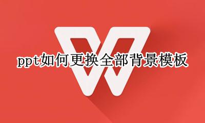 ppt怎样更换背景模板 ppt如何更换全部背景模板