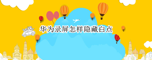 华为录屏怎样隐藏白点