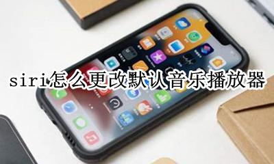 siri设置音乐播放器 siri怎么更改默认音乐播放器