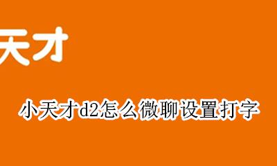 小天才的微聊怎么设置 小天才d2怎么微聊设置打字