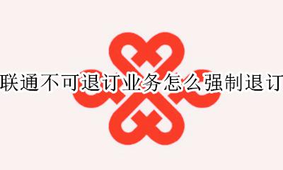 联通不能退订 联通不可退订业务怎么强制退订
