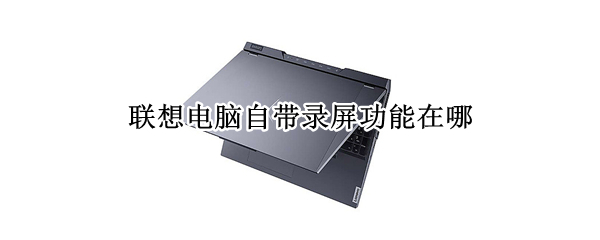 联想电脑自带录屏功能在哪