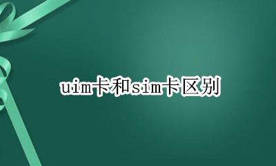 uim卡和sim卡区别 sim和uim卡是什么意思