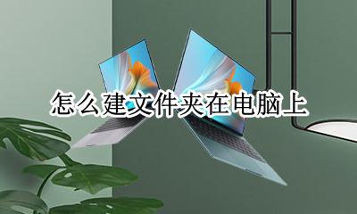 如何建文件夹 怎么建文件夹在电脑上