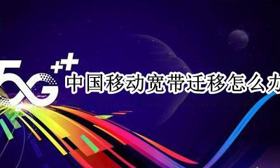 中国移动宽带如何迁移 中国移动宽带迁移怎么办理