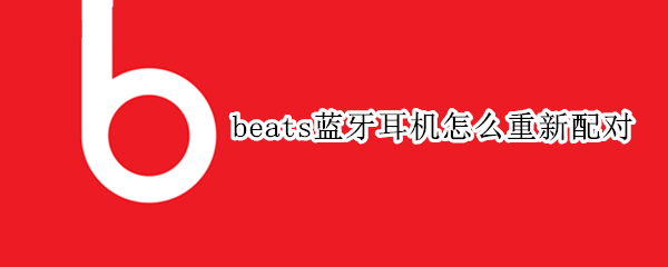 beats蓝牙耳机怎么重新配对