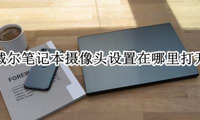 戴尔笔记本摄像头设置在哪里打开 戴尔笔记本自带摄像头设置在哪里打开