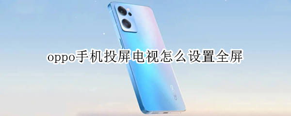 oppo手机投屏电视怎么设置全屏