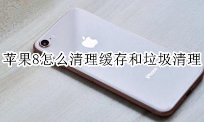 苹果8怎么清理内存垃圾清理 苹果8怎么清理缓存和垃圾清理