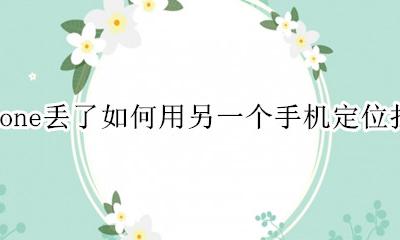 苹果手机丢了怎么用另一个手机定位 iphone丢了如何用另一个手机定位找回