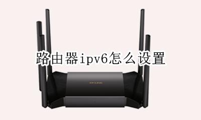 路由器ipv6怎么设置 路由器的ipv6设置方法