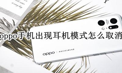 oppo手机出来耳机模式咋取消 oppo手机出现耳机模式怎么取消