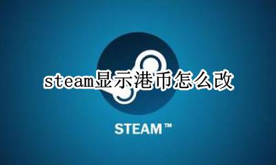 steam显示港币怎么改 steam显示港币怎么办