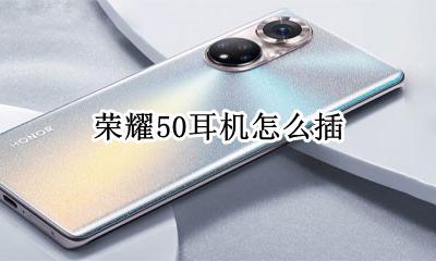 荣耀50耳机怎么插 荣耀50没有耳机孔怎么插耳机