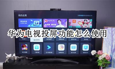如何用华为给电视投屏 华为电视投屏功能怎么使用