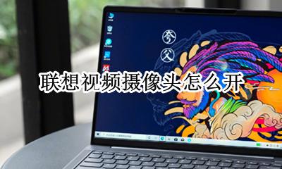 联想笔记本怎么打开摄像头 怎样打开联想笔记本的摄像头