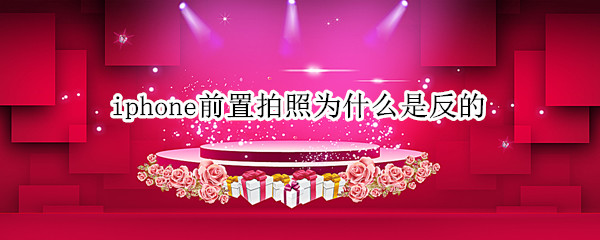 iphone前置拍照为什么是反的
