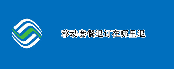 移动套餐退订在哪里退