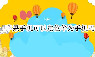 华为可以定位苹果手机吗? 苹果手机可以定位华为手机吗