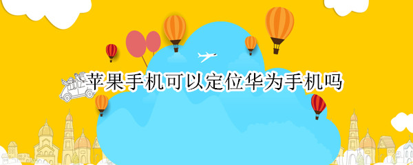 苹果手机可以定位华为手机吗