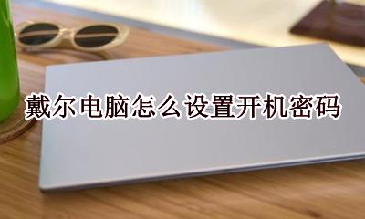 戴尔电脑怎么设置开机密码 戴尔电脑密码怎么设置开机密码