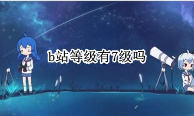 b站等级有7级吗 b站等级有多少级